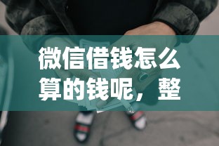 微信借钱怎么算的钱呢，整合五个网贷大口子轻松借app