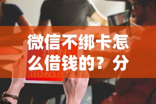 微信不绑卡怎么借钱的？分享五个靠谱的借钱平台