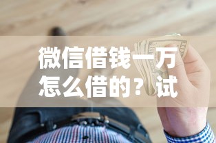 微信借钱一万怎么借的？试试这五个抵押贷款平台