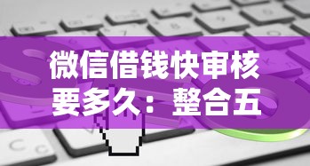 微信借钱快审核要多久：整合五个20岁借钱不求征信速借平台