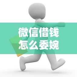 微信借钱怎么委婉的说？梳理5个2025放水平台