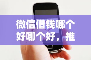 微信借钱哪个好哪个好，推荐5个逾期黑户最好下款的借钱平台