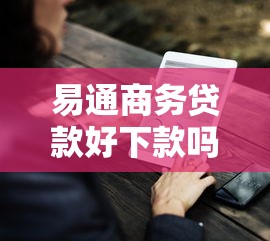 易通商务贷款好下款吗，整理5个未成年贷款的平台