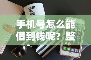 手机号怎么能借到钱呢？整合五个70岁老人必下款的平台