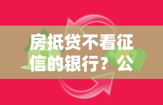 房抵贷不看征信的银行？公布5个不用芝麻分能借的软件