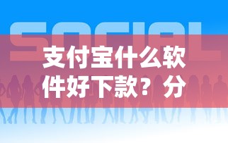 支付宝什么软件好下款？分享5个网贷平台哪些好下款