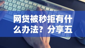 网贷被秒拒有什么办法？分享五个黑户真正能借到款的口子