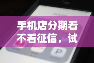手机店分期看不看征信，试试这5个2025不查征信大数据百分百下款的平台