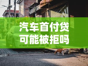 汽车首付贷可能被拒吗？整合五个无视一切包下款5000秒下款的软件