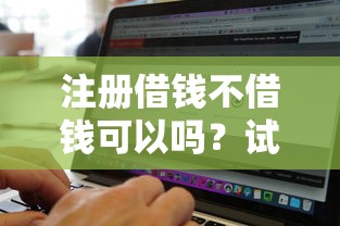注册借钱不借钱可以吗？试试这五个贷款必过的软件