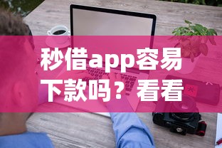 秒借app容易下款吗？看看这5个综合评估未通过平台可以借钱