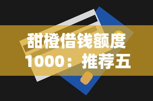 甜橙借钱额度1000：推荐五个有什么好的贷款平台