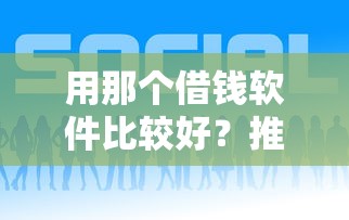用那个借钱软件比较好？推荐五个714网贷平台大全