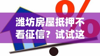 潍坊房屋抵押不看征信？试试这5个借款平台贷款好通过