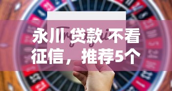 永川 贷款 不看征信，推荐5个贷款通过高的口子