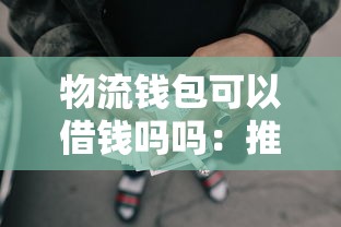 物流钱包可以借钱吗吗：推荐5个网贷还平台放款