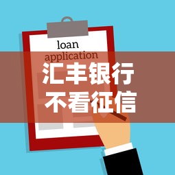 汇丰银行 不看征信吗？公布5个平台容易借钱