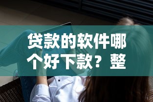 贷款的软件哪个好下款？整理5个平台不看征信不看负债可以贷到钱