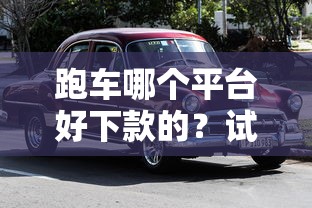 跑车哪个平台好下款的？试试这五个那些平台可以借钱