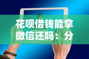 花呗借钱能拿微信还吗：分享5个不看征信的借钱平台