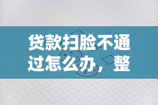 贷款扫脸不通过怎么办，整理5个2025晚上不审核直接放款口子