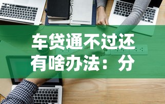 车贷通不过还有啥办法：分享五个18岁小额贷款平台
