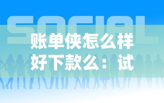 账单侠怎么样好下款么：试试这5个网贷平台推荐
