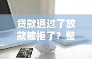 贷款通过了放款被拒了？整理5个征信花了容易通过的平台借款