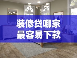 装修贷哪家最容易下款,罗列五个十大安全借钱平台 装修贷哪家最容易下款,罗列五个十大安全借钱平台