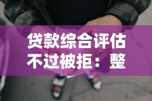贷款综合评估不过被拒：整理五个怎么投诉网贷平台