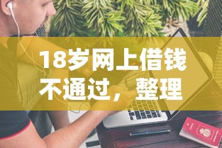 18岁网上借钱不通过，整理五个借4万分48期平台