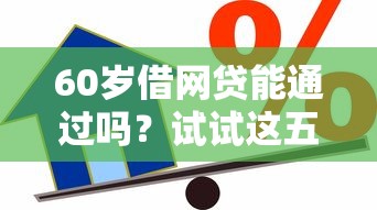 60岁借网贷能通过吗?试试这五个现在借款平台好贷款 60岁借网贷能通过吗?试试这五个现在借款平台好贷款