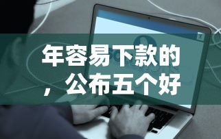 年容易下款的，公布五个好口子网贷