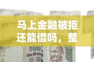 马上金融被拒还能借吗，整合五个花户下款的口子2025