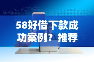 58好借下款成功案例?推荐5个现在还有易下款的平台 58好借下款成功案例?推荐5个现在还有易下款的平台