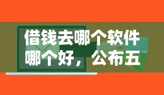 借钱去哪个软件哪个好，公布五个信用贷款平台好