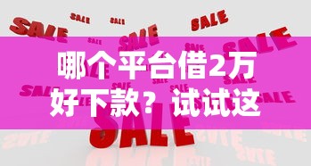 哪个平台借2万好下款？试试这5个百分百下款口子