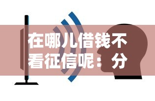 在哪儿借钱不看征信呢：分享五个小额平台借钱容易通过不看征信