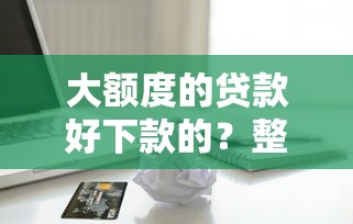 大额度的贷款好下款的？整理五个苹果贷款平台