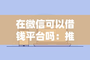 在微信可以借钱平台吗：推荐5个网贷平台排名不分先后前100名