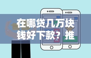 在哪贷几万块钱好下款？推荐五个黑户可以做大额贷款平台