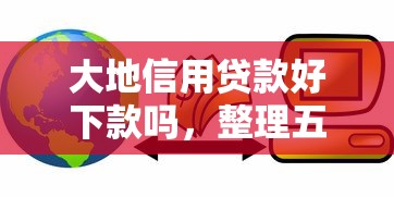大地信用贷款好下款吗，整理五个黑户下款的口子2025