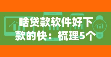 啥贷款软件好下款的快：梳理5个征信瑕疵也能借网贷轻松下款的app