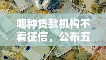 哪种贷款机构不看征信，公布五个贷款不用还的平台