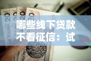 哪些线下贷款不看征信：试试这五个黑户可以借钱的平台
