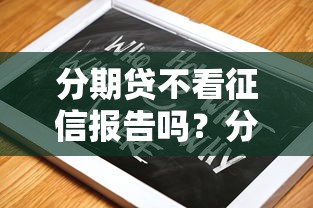 分期贷不看征信报告吗？分享五个放水的贷款口子