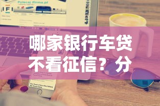 哪家银行车贷不看征信？分享五个类似青橙山的贷款平台
