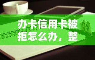 办卡信用卡被拒怎么办,整理5个网贷靠谱平台 办卡信用卡被拒怎么办,整理5个网贷靠谱平台