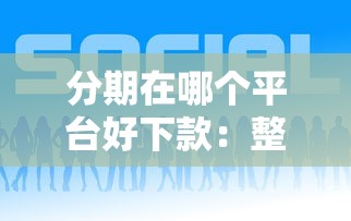 分期在哪个平台好下款：整合5个最新口子有微信就能下