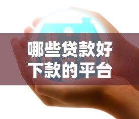 哪些贷款好下款的平台：试试这5个安全的借钱平台